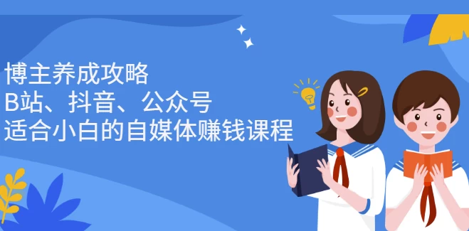 「视频教程」博主养成攻略(B站、抖音、公众号),适合小白的自媒体赚钱课程